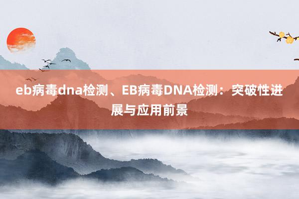 eb病毒dna检测、EB病毒DNA检测：突破性进展与应用前景
